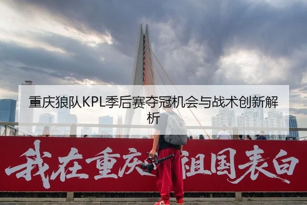 重庆狼队KPL季后赛夺冠机会与战术创新解析